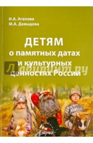 Детям о памятных датах и культурных ценностях России / Агапова Ирина Анатольевна, Давыдова Маргарита Алексеевна