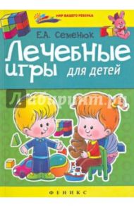 Лечебные игры для детей / Семенюк Елена Андреевна