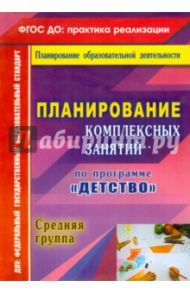 Планирование комплексных занятий по программе "Детство". Средняя группа