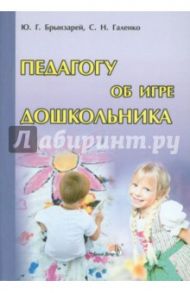 Педагогу об игре дошкольника / Брынзарей Юлия Георгиевна, Галенко Светлана Николаевна