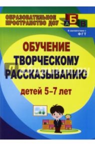 Творческое рассказывание. Обучение детей 5-7 лет / Граб Любовь Михайловна