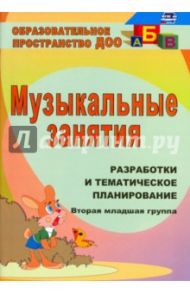 Музыкальные занятия. Разработка и тематическое планирование. II младшая группа. ФГОС / Лунева Татьяна Андреевна