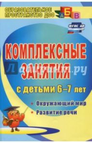 Комплексные занятия для детей 6-7 лет. Окружающий мир, развитие речи, мелкая моторика рук ФГОС ДО / Третьякова Татьяна Алексеевна, Суровцева Светлана Борисовна, Кирьянова Ольга Владимировна