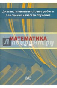 Математика. 8 класс. Диагностические итоговые работы для оценки качества обучения / Ященко Иван Валериевич, Семенов А. В., Шноль Дмитрий Эммануилович, Высоцкий Иван Ростиславович, Голенищева-Кутузова Т. И., Сопрунова Наталия Александровна, Хованская И. А.