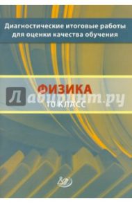 Диагностические итоговые работы для оценки качества обучения. Физика. 10 класс / Степанова Галина Николаевна