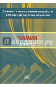 Химия. 8 класс. Диагностические итоговые работы для оценки качества обучения / Добротин Дмитрий Юрьевич, Молчанова Галина Николаевна