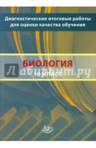 Биология. 10 класс. Диагностические итоговые работы для оценки качества обучения / Рохлов Валериан Сергеевич, Никишова Елена Александровна