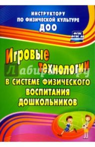 Игровые технологии в системе физического воспитания дошкольников. ФГОС / Волошина Любовь Николаевна, Курилова Татьяна Владимировна, Гавришова Елена Владимировна, Елецкая Наталья Михайловна