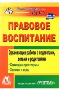 Правовое воспитание. Организация работы с педагогами, детьми и родителями. Семинары-практикумы / Харитончик Татьяна Анатольевна