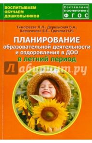 Планирование образовательной деятельности и оздоровления в ДОО в летний период. ФГОС / Тимофеева Лилия Львовна, Грачева Наталья Ивановна, Деркунская Вера Александровна, Корнеичева Елена Евгеньевна
