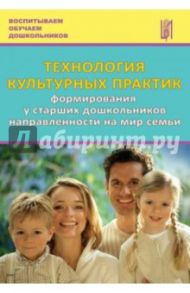 Технология культурных практик формирования у старших дошкольников направленности на мир семьи / Анфисова С. Е., Дыбина О. В., Болотникова О. П.