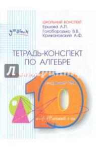 Алгебра. 10 класс. Тетрадь-конспект / Ершова Алла Петровна, Голобородько Вадим Владимирович, Крижановский Александр Феликсович