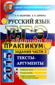 ЕГЭ 2015 Русский язык. Задания части 2.Т ексты-аргументы / Назарова Татьяна Николаевна, Скрипка Елена Николаевна