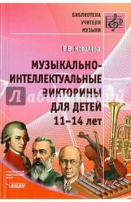 Музыкально-интеллектуальные викторины для детей 11-14 лет. Пособие для детских музыкальных школ / Ковалева Елена Владимировна