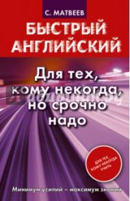 Быстрый английский. Для тех, кому некогда, но срочно надо / Матвеев Сергей Александрович