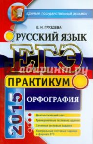 ЕГЭ 2015. Русский язык. Практикум. Орфография / Груздева Евгения Николаевна