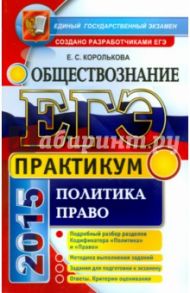 ЕГЭ. Практикум по обществознанию. Политика, право. Подготовка к выполнению заданий ЕГЭ / Королькова Евгения Сергеевна