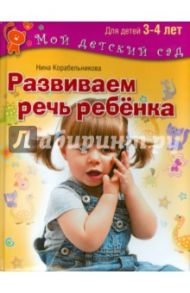 Развиваем речь ребенка. Пособие для занятий с детьми 3-4 лет / Корабельникова Нина Николаевна