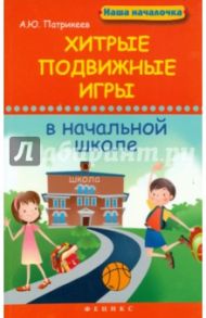 Хитрые подвижные игры в начальной школе / Патрикеев Артем Юрьевич