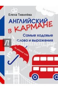 Английский в кармане. Самые ходовые слова и выражения / Тивилева Елена
