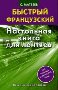 Быстрый французский. Настольная книга для лентяев / Матвеев Сергей Александрович