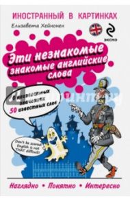 Эти незнакомые знакомые английские слова. О неизвестных значениях 50 известных слов / Хейнонен Елизавета