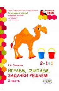 Играем, считаем, задачки решаем! Развивающая тетрадь. Подготовительная группа. 6-7 лет. Часть 2 / Пьянкова Елена Анатольевна