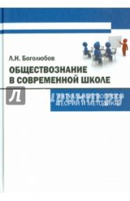 Обществознание в современной школе. Актуальные вопросы теории и методики / Боголюбов Леонид Наумович