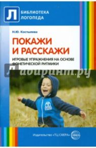 Покажи и расскажи. Игровые упражнения на основе фонетической ритмики / Костылева Наталья Юрьевна
