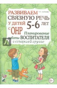 Развиваем связную речь у детей 5-6 лет с ОНР. Планирование работы воспитателя в старшей группе / Арбекова Нелли Евгеньевна