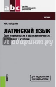 Латинский язык для медицинских и фармацевтических колледжей и училищ. Учебник / Городкова Юлия Ивановна