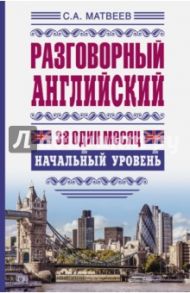 Разговорный английский за один месяц. Начальный уровень / Матвеев Сергей Александрович