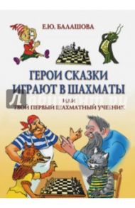 Герои сказки играют в шахматы или Твой первый шахматный учебник / Балашова Елена Юрьевна