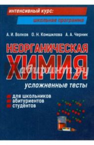 Неорганическая химия. Усложненные тесты для школьников, абитуриентов, студентов / Волков Анатолий Иванович, Комшилова Ольга Николаевна, Черник Александр Александрович