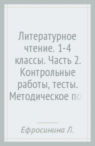 Литературное чтение. 1-4 классы. Часть 2. Контрольные работы, тесты. Методическое пособие. ФГОС / Ефросинина Любовь Александровна