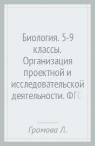 Биология. 5-9 классы. Организация проектной и исследовательской деятельности. ФГОС (+CD) / Громова Любовь Анатольевна