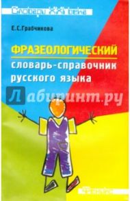 Фразеологический словарь-справочник русского языка / Грабчикова Елена