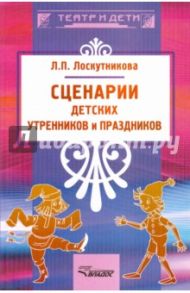 Сценарии детских утренников и праздников / Лоскутникова Любовь Петровна