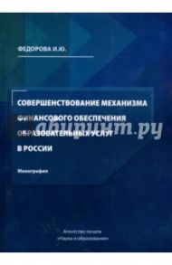 Совершенствование механизма финансового обеспечения образовательных услуг в России / Федорова И. Ю.