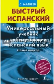 Быстрый испанский. Универсальный учебник для изучающих испанский язык. Новый подход / Матвеев Сергей Александрович