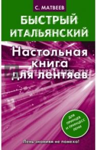 Быстрый итальянский. Настольная книга для лентяев / Матвеев Сергей Александрович