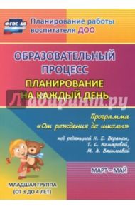 Образовательный процесс. Планирование на каждый день. Март-май. Младшая группа. 3-4 года. ФГОС ДО / Никитина Т. В., Черноиванова Наталья Николаевна, Смольякова Ольга Николаевна