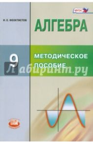 Алгебра. 9 класс. Методическое пособие для учителя. ФГОС / Феоктистов Илья Евгеньевич