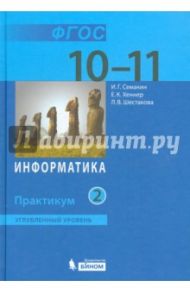 Информатика. 10-11 классы. Практикум. Углубленный уровень. В 2-х частях. ФГОС / Семакин Игорь Геннадьевич, Шестакова Лидия Валентиновна, Шеина Татьяна Юрьевна