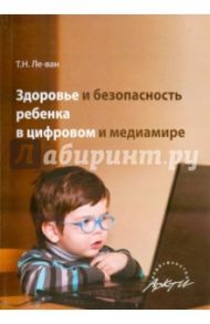 Здоровье и безопасн.ребенка в цифровом и медиамире / Ле-Ван Татьяна Николаевна