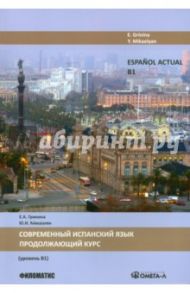 Espanol actual B1. Современный испанский язык. Продолжающий курс. Учебное пособие / Гринина Е. А., Микаэлян Ю. И.