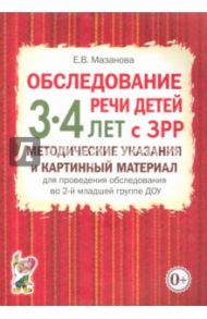 Обследование речи детей 3-4 лет с ЗРР. Методические указания и картинный материал / Мазанова Елена Витальевна