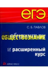 ЕГЭ. Обществознание. Расширенный курс / Павлов Сергей Борисович