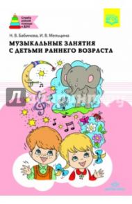 Музыкальные занятия с детьми раннего возраста. ФГОС / Бабина Надежда Васильевна, Мельцина Ирина Васильевна