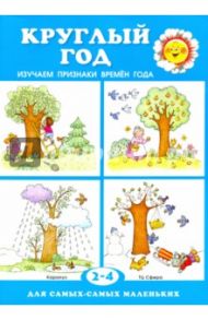 Круглый год. Изучаем признаки времен года. Для детей 2-4 лет / Савушкин Сергей Николаевич